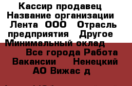 Кассир-продавец › Название организации ­ Лента, ООО › Отрасль предприятия ­ Другое › Минимальный оклад ­ 30 000 - Все города Работа » Вакансии   . Ненецкий АО,Вижас д.